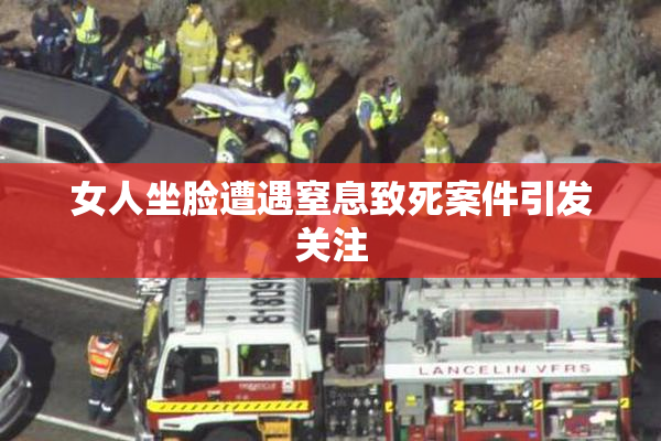 女人坐脸遭遇窒息致死案件引发关注
