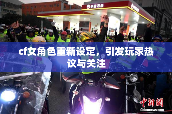cf女角色重新设定，引发玩家热议与关注
