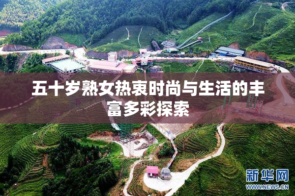 五十岁熟女热衷时尚与生活的丰富多彩探索