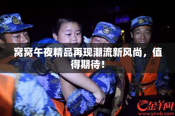 窝窝午夜精品再现潮流新风尚，值得期待！