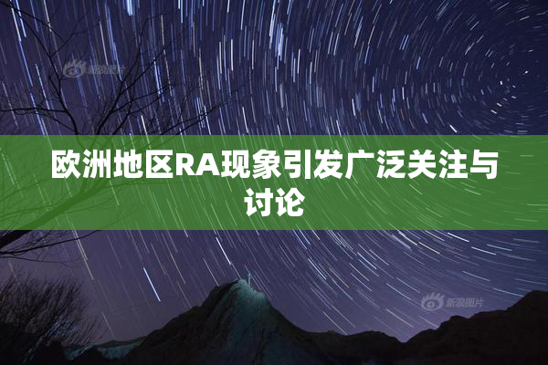 欧洲地区RA现象引发广泛关注与讨论