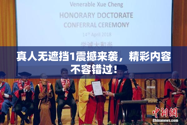 真人无遮挡1震撼来袭，精彩内容不容错过！