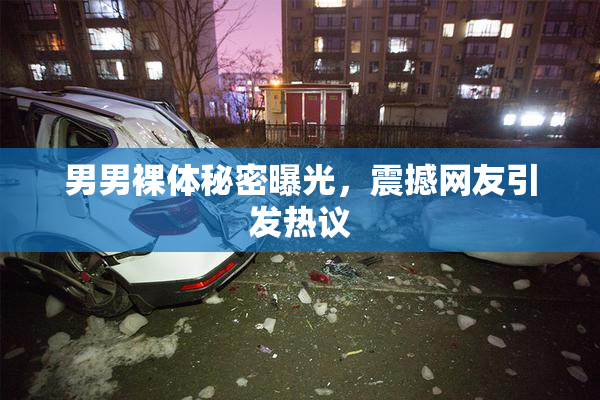 男男裸体秘密曝光，震撼网友引发热议