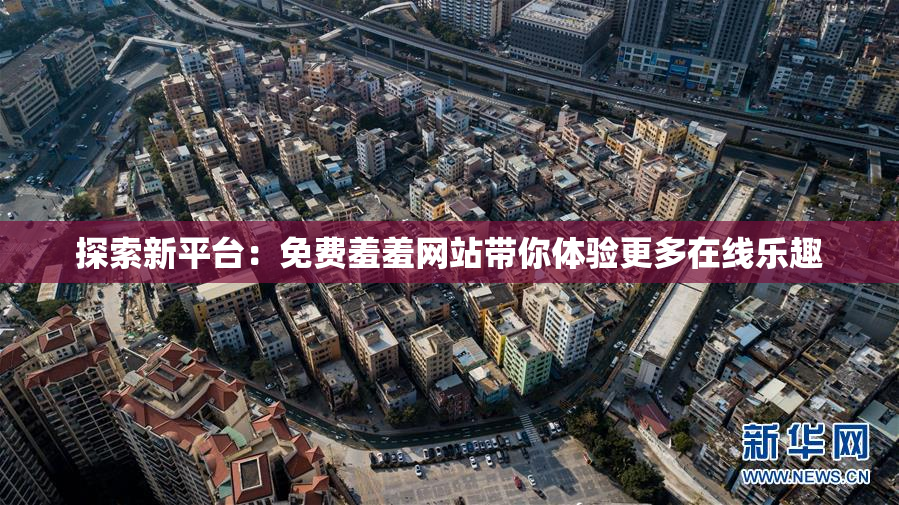 探索新平台：免费羞羞网站带你体验更多在线乐趣