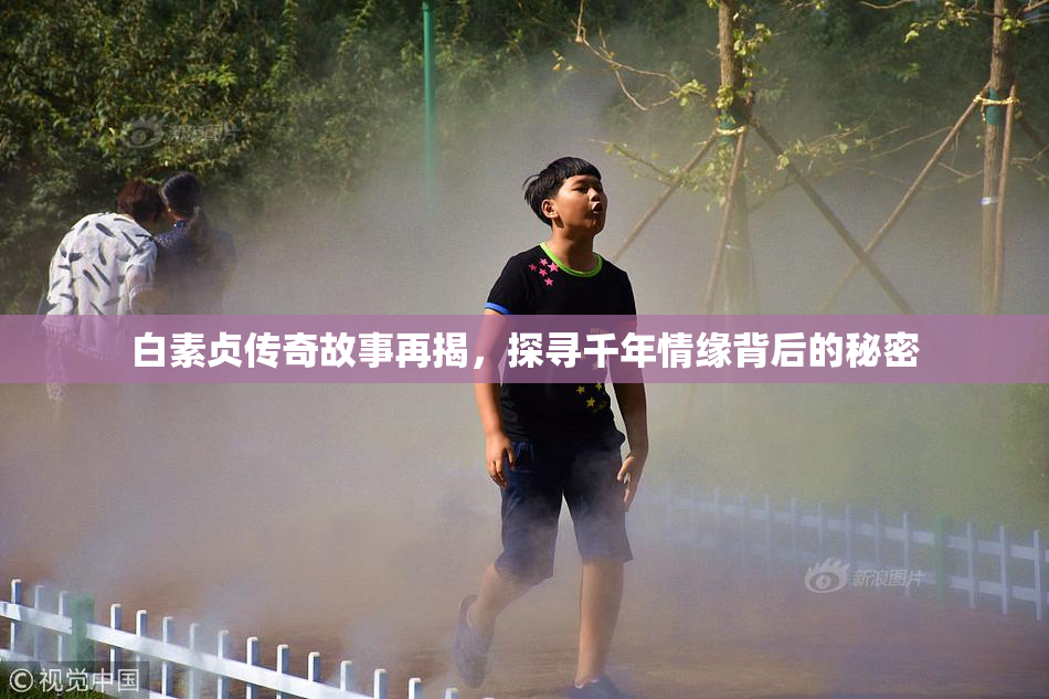 白素贞传奇故事再揭，探寻千年情缘背后的秘密