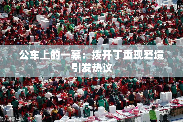 公车上的一幕：拨开丁重现窘境引发热议