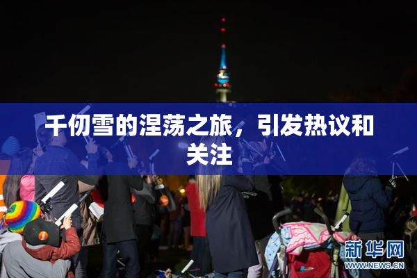 千仞雪的涅荡之旅，引发热议和关注