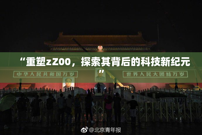 “重塑zZ00，探索其背后的科技新纪元”