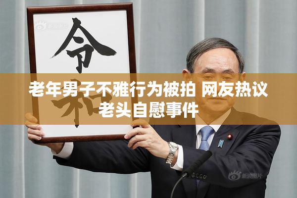 老年男子不雅行为被拍 网友热议老头自慰事件