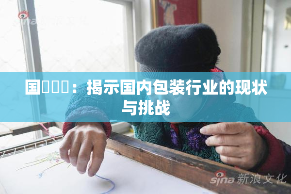 国產梱綁：揭示国内包装行业的现状与挑战