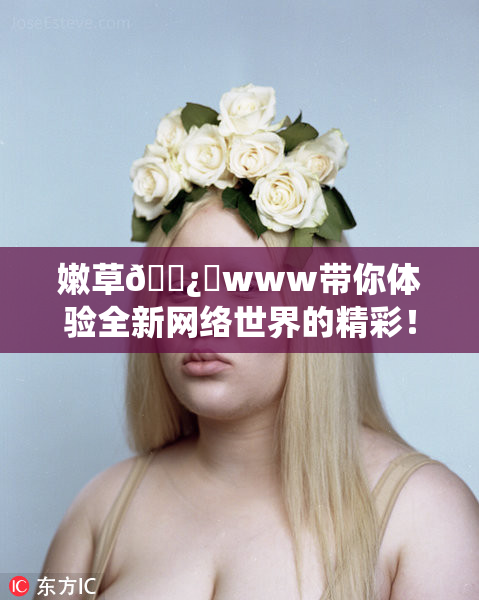 嫩草🌿‌www带你体验全新网络世界的精彩！