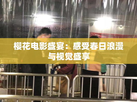 樱花电影盛宴：感受春日浪漫与视觉盛享
