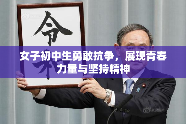 女子初中生勇敢抗争，展现青春力量与坚持精神