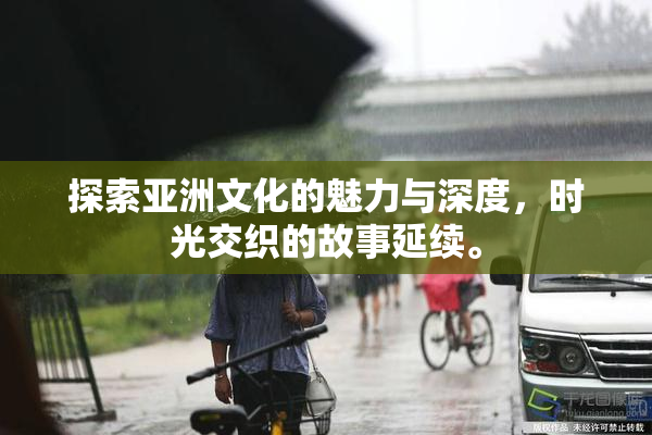 探索亚洲文化的魅力与深度，时光交织的故事延续。