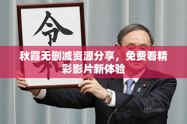秋霞无删减资源分享，免费看精彩影片新体验