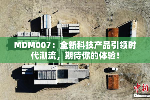 MDM007：全新科技产品引领时代潮流，期待你的体验！