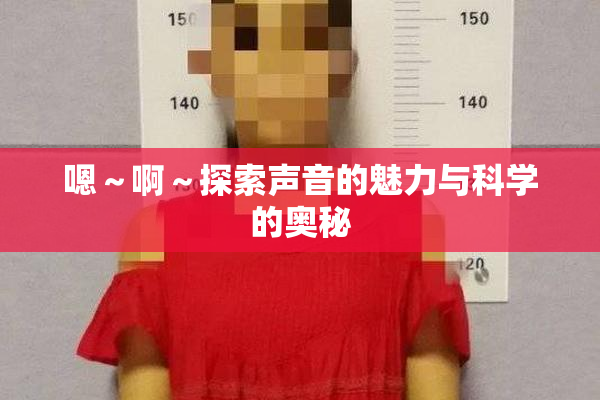 嗯～啊～探索声音的魅力与科学的奥秘