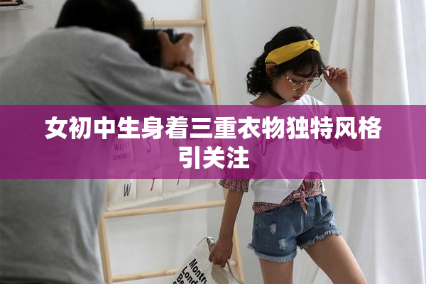 女初中生身着三重衣物独特风格引关注