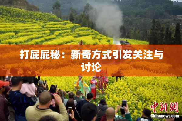 打屁屁秘：新奇方式引发关注与讨论