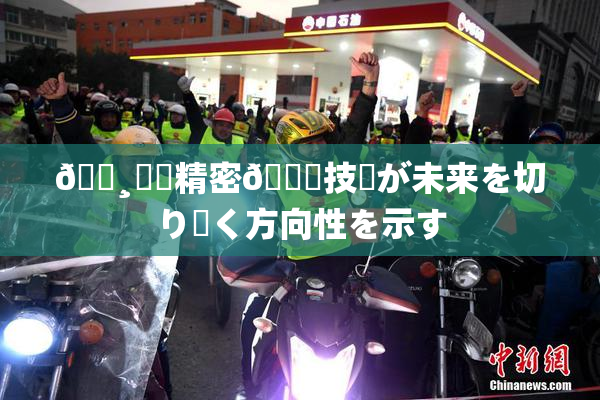 🌸‌✿精密🍑技術が未来を切り開く方向性を示す