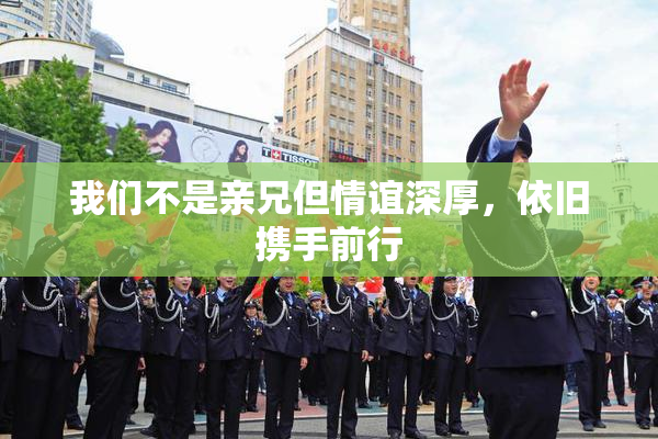 我们不是亲兄但情谊深厚，依旧携手前行