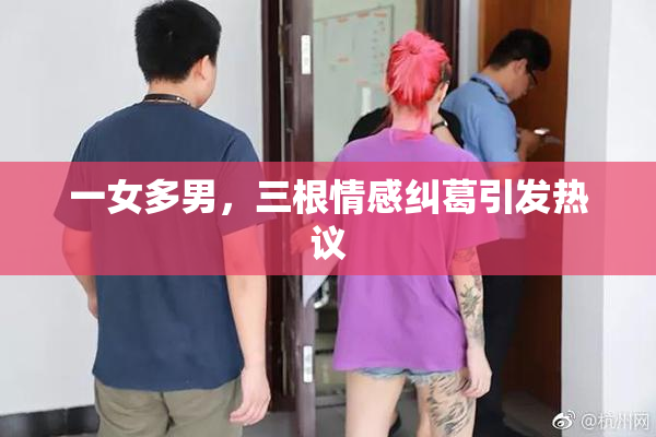 一女多男，三根情感纠葛引发热议