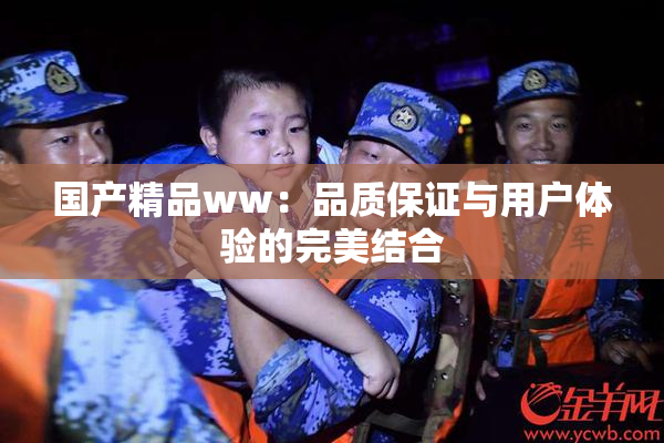 国产精品ww：品质保证与用户体验的完美结合