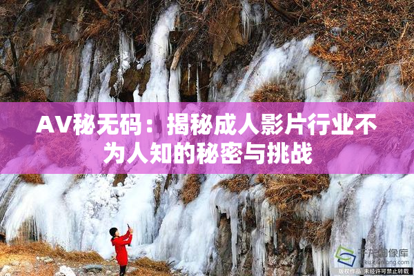 AV秘无码：揭秘成人影片行业不为人知的秘密与挑战