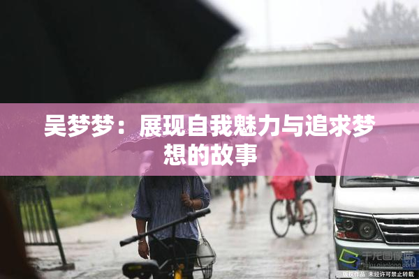 吴梦梦：展现自我魅力与追求梦想的故事