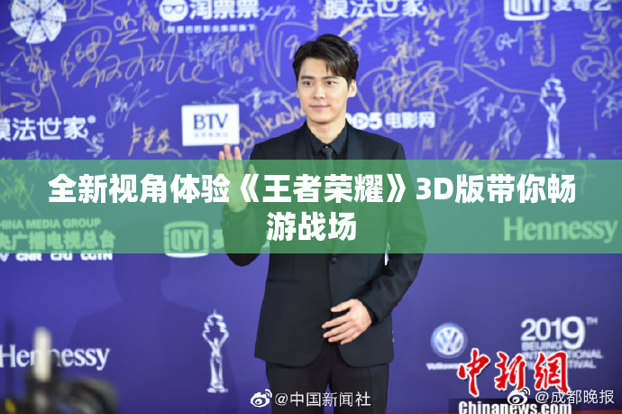 全新视角体验《王者荣耀》3D版带你畅游战场