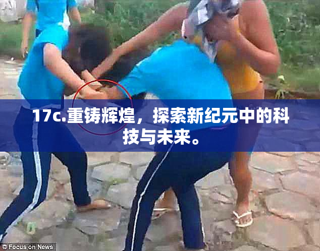 17c.重铸辉煌，探索新纪元中的科技与未来。