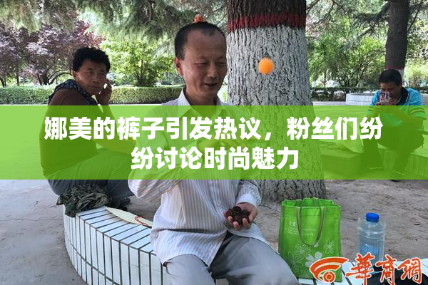 娜美的裤子引发热议，粉丝们纷纷讨论时尚魅力
