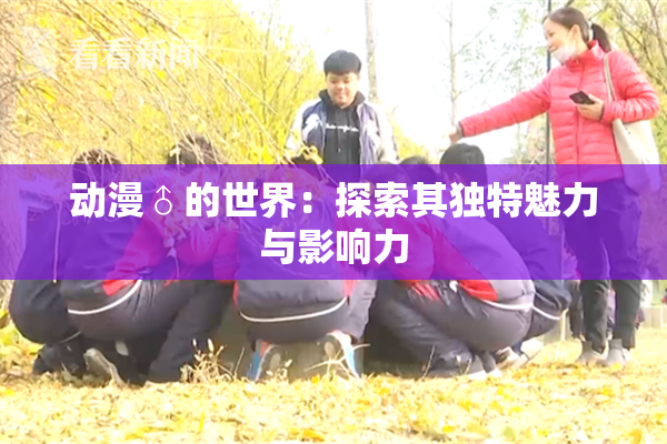 动漫♂的世界：探索其独特魅力与影响力