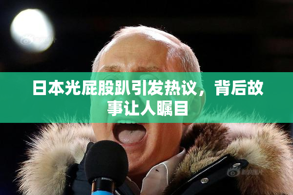 日本光屁股趴引发热议，背后故事让人瞩目