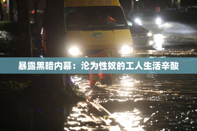 暴露黑暗内幕：沦为性奴的工人生活辛酸