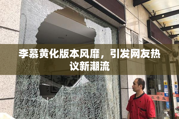 李慕黄化版本风靡，引发网友热议新潮流