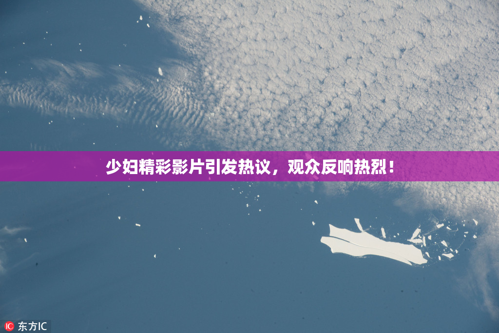少妇精彩影片引发热议，观众反响热烈！