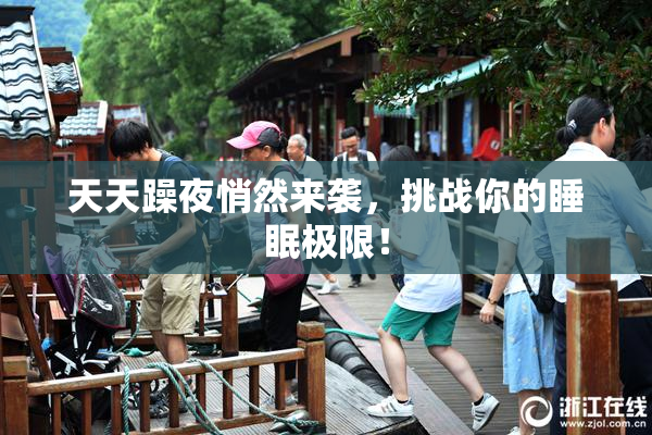 天天躁夜悄然来袭，挑战你的睡眠极限！