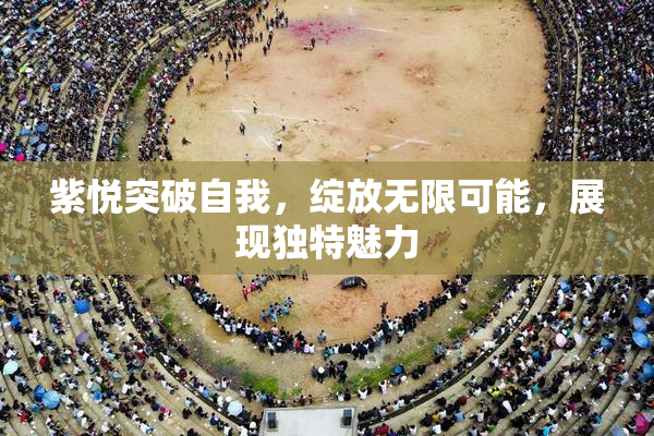 紫悦突破自我，绽放无限可能，展现独特魅力