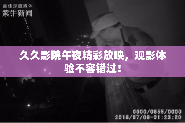 久久影院午夜精彩放映，观影体验不容错过！