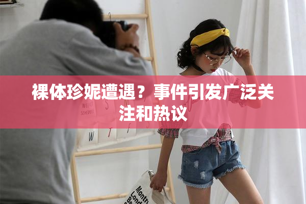 裸体珍妮遭遇？事件引发广泛关注和热议