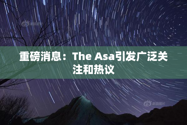 重磅消息：The Asa引发广泛关注和热议