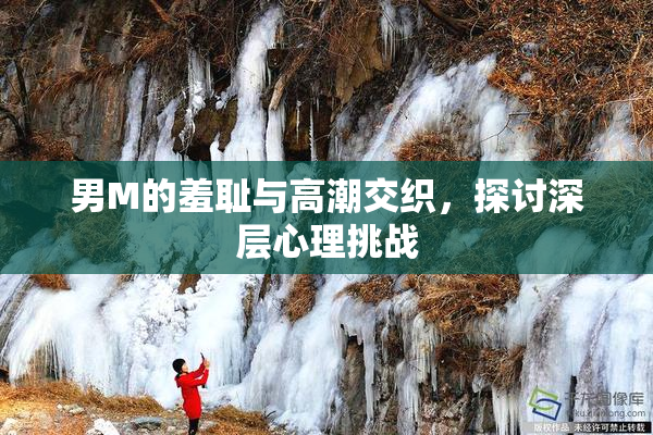 男M的羞耻与高潮交织，探讨深层心理挑战