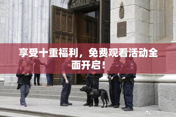享受十重福利，免费观看活动全面开启！
