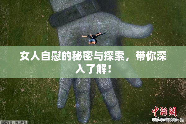 女人自慰的秘密与探索，带你深入了解！