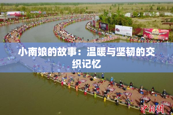 小南娘的故事：温暖与坚韧的交织记忆