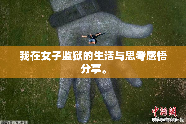 我在女子监狱的生活与思考感悟分享。