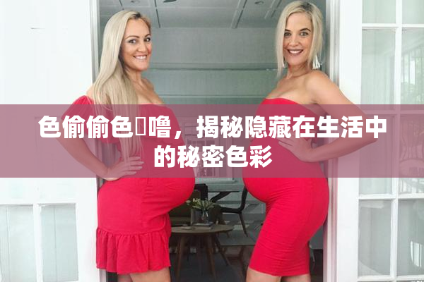 色偷偷色嚕噜，揭秘隐藏在生活中的秘密色彩