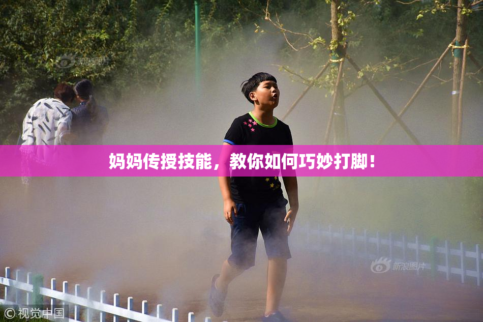 妈妈传授技能，教你如何巧妙打脚！