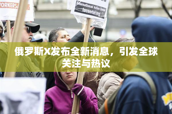 俄罗斯X发布全新消息，引发全球关注与热议